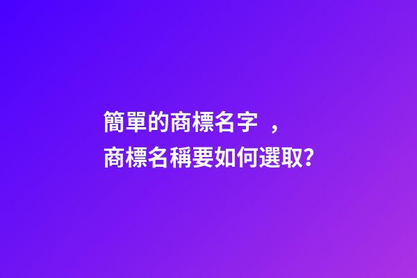 簡單的商標名字，商標名稱要如何選取？